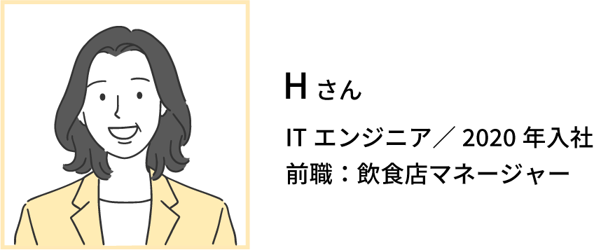 Hさん,ITエンジニア,2020年入社,前職：飲食店マネージャー